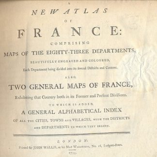 A new Atlas of France: comprising maps of the eighty-three departments, beautifully engraved and coloured, each Department being divided into its feveral districts and cantons. Also two general maps of France, exhibiting that Country both in its former and present divisions. To which is added a general alphabetical index of all the cities , towns and villages , with the districts and departments to which they belong.