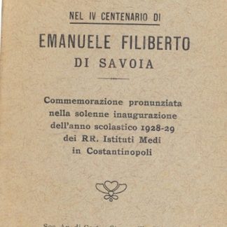 Nel IV centenario di Emanuele Filiberto di Savoia. Commemorazione pronunziata nella solenne inaugurazione dell'anno scolastico 1928/1929 dei RR. Istituti Medi in Costantinopoli.
