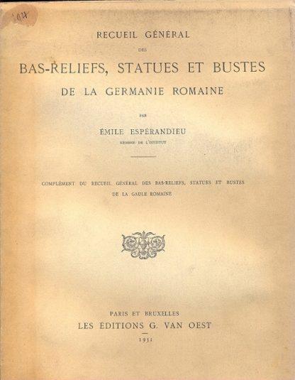 Recueil General des Bas - Reliefs, Statues et Bustes de la Germanie Romaine. Complèment du recueil gènèral des bas - reliefs, statues et bustes de la Gaule Romaine.